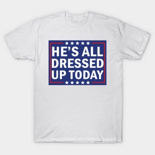 He’s All Dressed Up Today, Funny President Trump Saying T-Shirt
